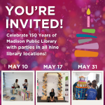 You're invited to 150th Anniversary Parties at Madison Public Library on May 10, 17 and 31 You're invited to 150th Anniversary Parties at Madison Public Library on May 10, 17 and 31
